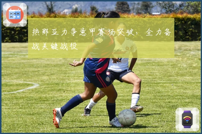 热那亚力争意甲赛场突破，全力备战关键战役