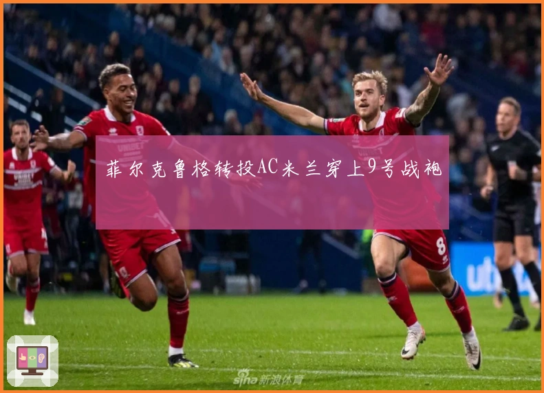 菲尔克鲁格转投AC米兰穿上9号战袍