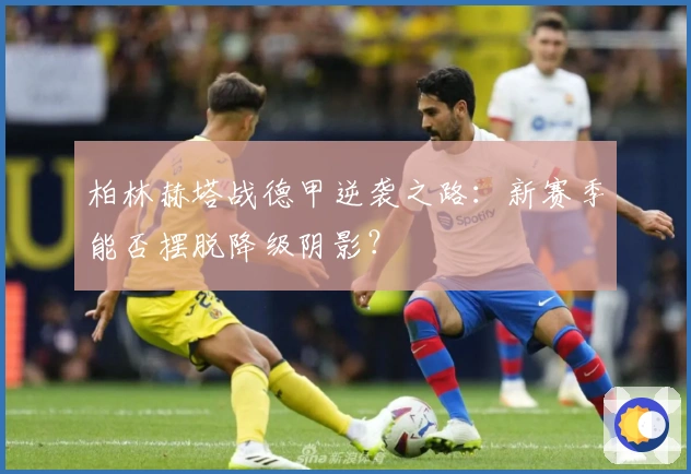 柏林赫塔战德甲逆袭之路:新赛季能否摆脱降级阴影?