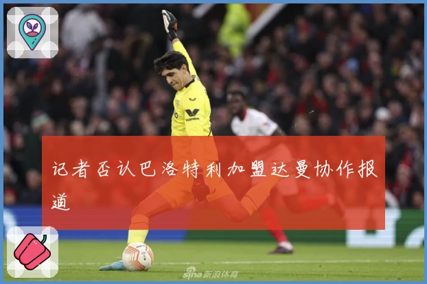 记者否认巴洛特利加盟达曼协作报道