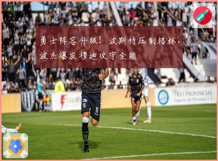 勇士阵容升级！波斯特压制格林，波杰爆发穆迪攻守全能