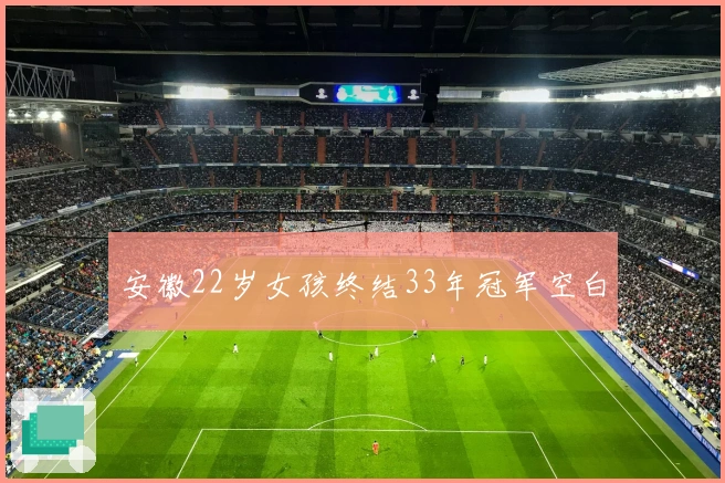 安徽22岁女孩终结33年冠军空白