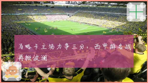 马略卡主场力争三分，西甲排名战再掀波澜