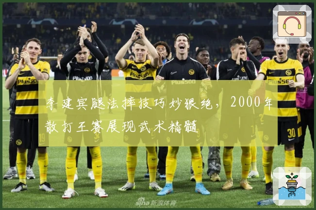 李建宾腿法摔技巧妙狠绝，2000年散打王赛展现武术精髓