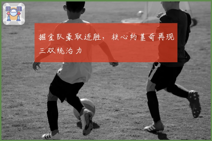 掘金队豪取连胜，核心约基奇再现三双统治力